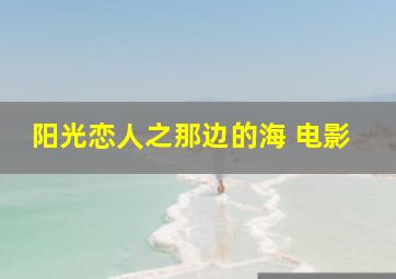 阳光恋人之那边的海 电影